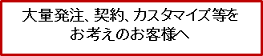 大量発注、契約、カスタマイズなどをお考えの方へ 