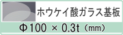 ガラス基板(ホウケイ酸ガラス）　φ100×0.3ｔ